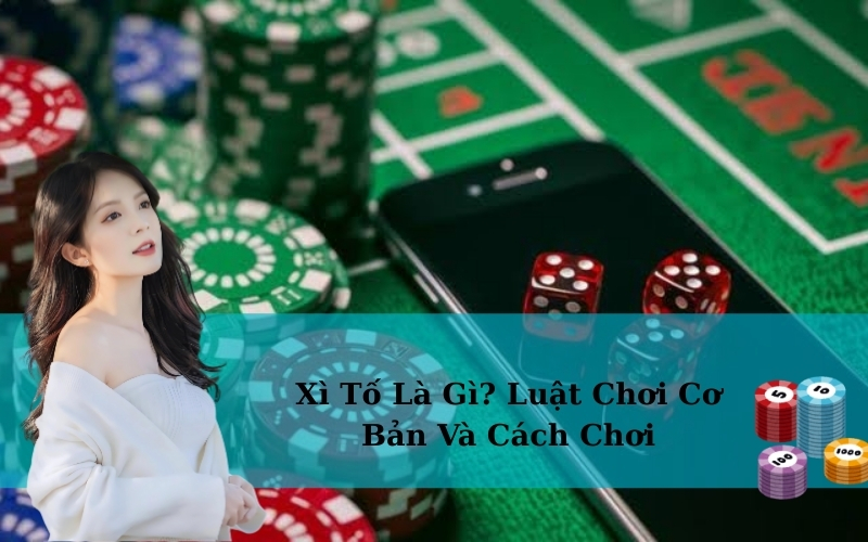 Xì Tố Là Gì? Luật Chơi Cơ Bản Và Cách Chơi
