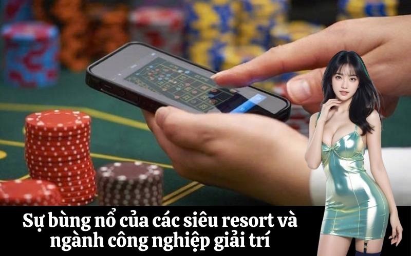 Sự bùng nổ của các siêu resort và ngành công nghiệp giải trí