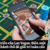 Sự phát triển của Las Vegas: Biến một sa mạc thành thủ đô giải trí toàn cầu