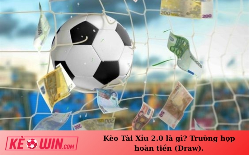 Kèo Tài Xỉu 2.0 là gì? Trường hợp hoàn tiền (Draw).